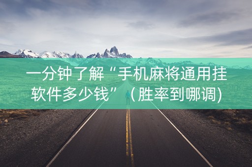 一分钟了解“手机麻将通用挂软件多少钱”（胜率到哪调)