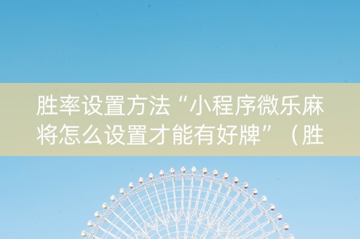 胜率设置方法“小程序微乐麻将怎么设置才能有好牌”（胜负规律拿好牌)