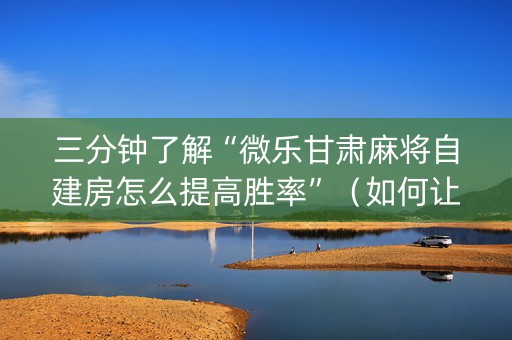 三分钟了解“微乐甘肃麻将自建房怎么提高胜率”（如何让系统发好牌)