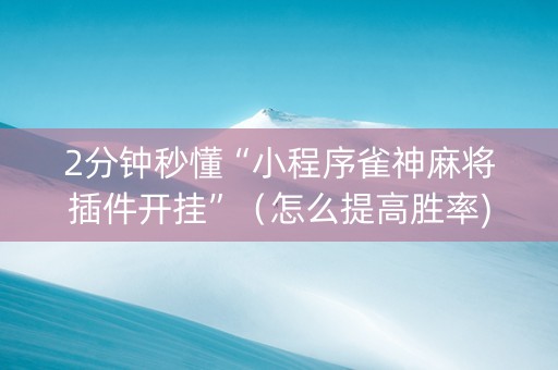 2分钟秒懂“小程序雀神麻将插件开挂”（怎么提高胜率)