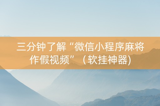 三分钟了解“微信小程序麻将作假视频”（软挂神器)