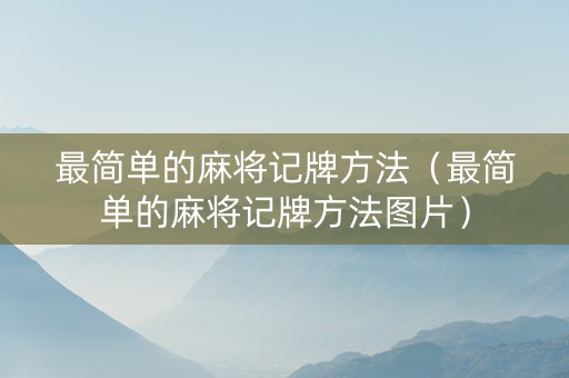 最简单的麻将记牌方法（最简单的麻将记牌方法图片）