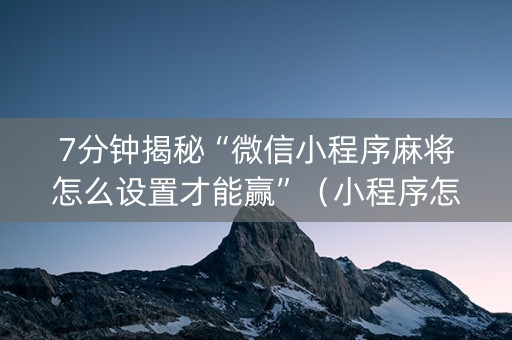 7分钟揭秘“微信小程序麻将怎么设置才能赢”（小程序怎么才会赢)