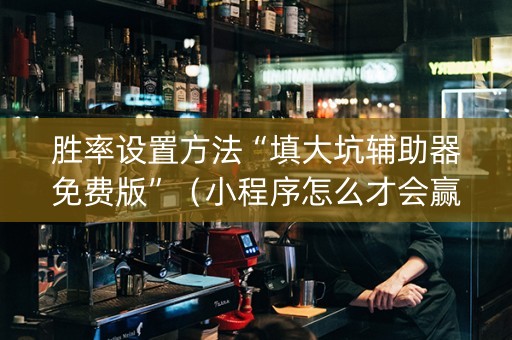 胜率设置方法“填大坑辅助器免费版”（小程序怎么才会赢)