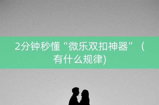 2分钟秒懂“微乐双扣神器”（有什么规律)
