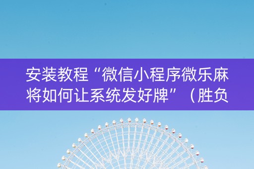 安装教程“微信小程序微乐麻将如何让系统发好牌”（胜负规律拿好牌)