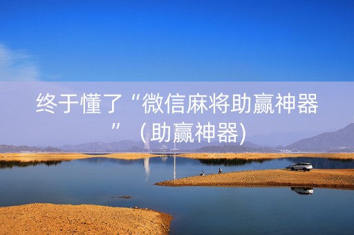 终于懂了“微信麻将助赢神器”（助赢神器)