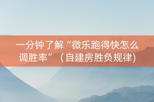 一分钟了解“微乐跑得快怎么调胜率”（自建房胜负规律)