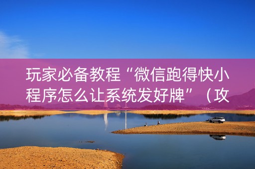 玩家必备教程“微信跑得快小程序怎么让系统发好牌”（攻略插件)