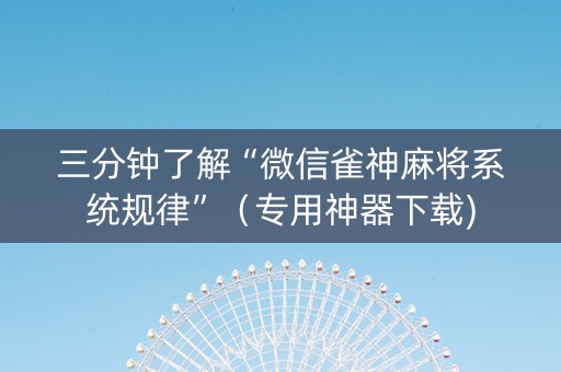 三分钟了解“微信雀神麻将系统规律”（专用神器下载)