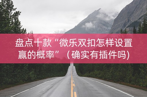 盘点十款“微乐双扣怎样设置赢的概率”（确实有插件吗)