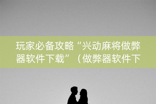 玩家必备攻略“兴动麻将做弊器软件下载”（做弊器软件下载)