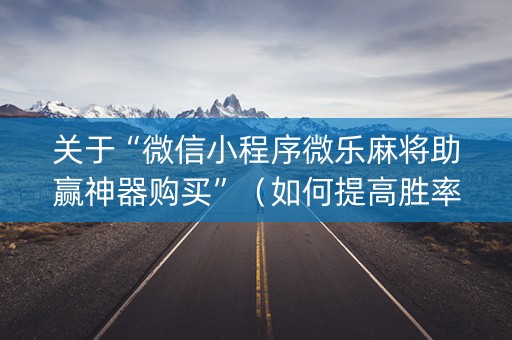 关于“微信小程序微乐麻将助赢神器购买”（如何提高胜率)