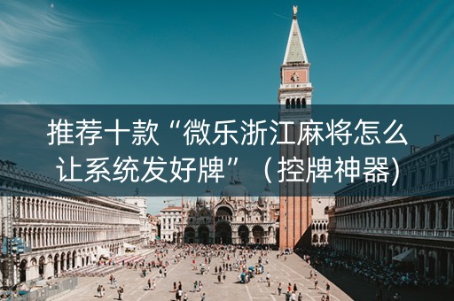 推荐十款“微乐浙江麻将怎么让系统发好牌”（控牌神器)
