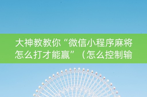 大神教教你“微信小程序麻将怎么打才能赢”（怎么控制输赢)