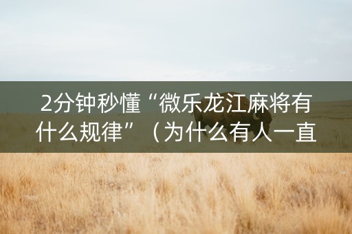 2分钟秒懂“微乐龙江麻将有什么规律”（为什么有人一直赢)