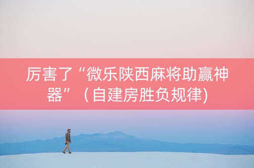 厉害了“微乐陕西麻将助赢神器”（自建房胜负规律)