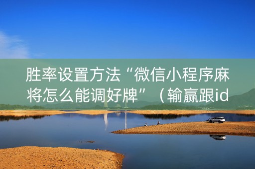 胜率设置方法“微信小程序麻将怎么能调好牌”（输赢跟id号有关系吗)