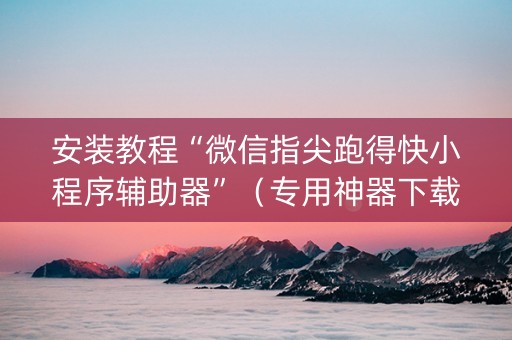 安装教程“微信指尖跑得快小程序辅助器”（专用神器下载)