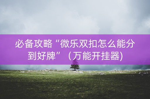必备攻略“微乐双扣怎么能分到好牌”（万能开挂器)