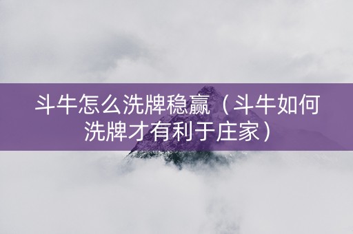 斗牛怎么洗牌稳赢（斗牛如何洗牌才有利于庄家）