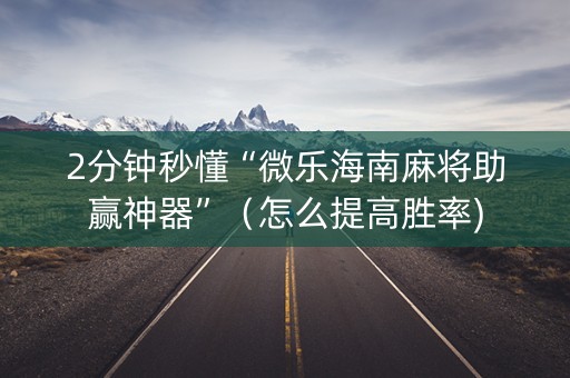 2分钟秒懂“微乐海南麻将助赢神器”（怎么提高胜率)