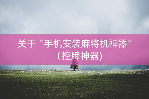 关于“手机安装麻将机神器”（控牌神器)