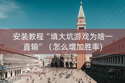 安装教程“填大坑游戏为啥一直输”（怎么增加胜率)