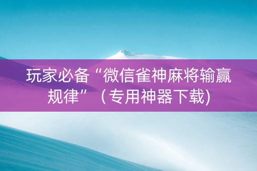 玩家必备“微信雀神麻将输赢规律”（专用神器下载)