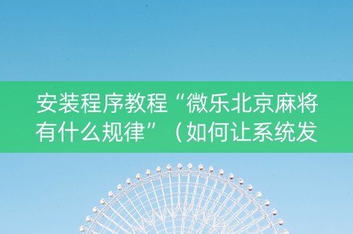 安装程序教程“微乐北京麻将有什么规律”（如何让系统发好牌)