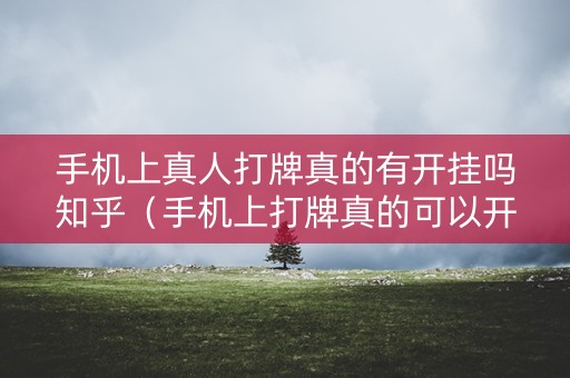 手机上真人打牌真的有开挂吗知乎（手机上打牌真的可以开挂吗）