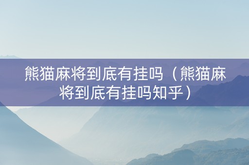 熊猫麻将到底有挂吗（熊猫麻将到底有挂吗知乎）