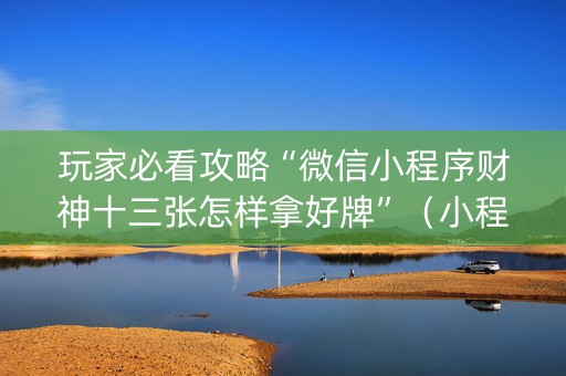 玩家必看攻略“微信小程序财神十三张怎样拿好牌”（小程序必赢神器)