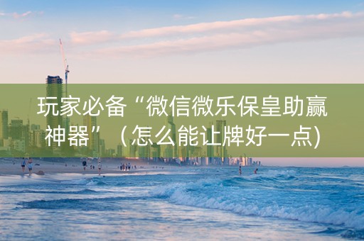 玩家必备“微信微乐保皇助赢神器”（怎么能让牌好一点)