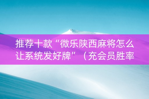 推荐十款“微乐陕西麻将怎么让系统发好牌”（充会员胜率高)