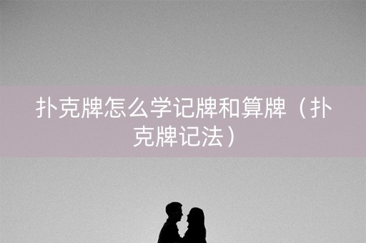 扑克牌怎么学记牌和算牌（扑克牌记法）