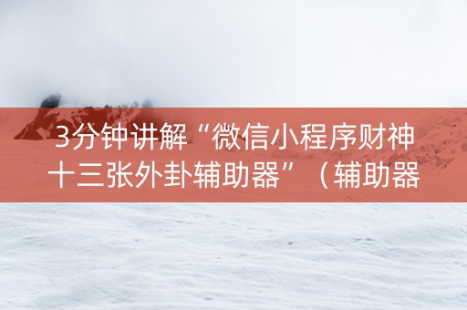 3分钟讲解“微信小程序财神十三张外卦辅助器”（辅助器下载)