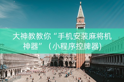 大神教教你“手机安装麻将机神器”（小程序控牌器)