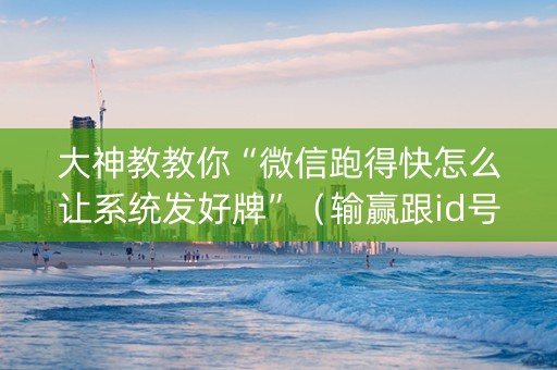 大神教教你“微信跑得快怎么让系统发好牌”（输赢跟id号有关系吗)