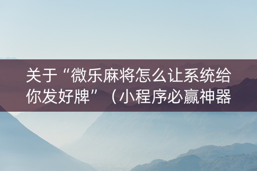 关于“微乐麻将怎么让系统给你发好牌”（小程序必赢神器)