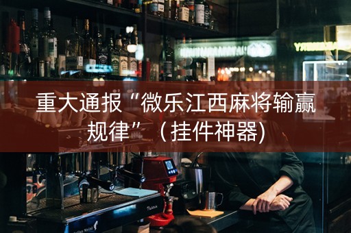 重大通报“微乐江西麻将输赢规律”（挂件神器)