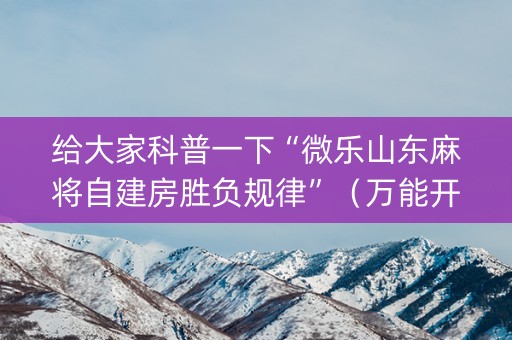 给大家科普一下“微乐山东麻将自建房胜负规律”（万能开挂神器)