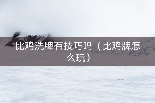 比鸡洗牌有技巧吗（比鸡牌怎么玩）