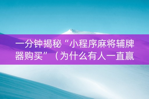 一分钟揭秘“小程序麻将辅牌器购买”（为什么有人一直赢)