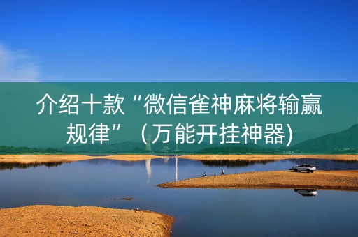 介绍十款“微信雀神麻将输赢规律”（万能开挂神器)