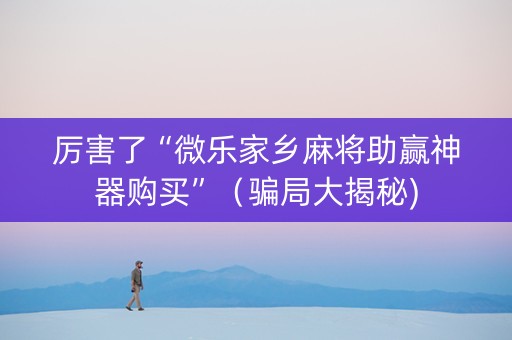 厉害了“微乐家乡麻将助赢神器购买”（骗局大揭秘)