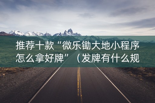 推荐十款“微乐锄大地小程序怎么拿好牌”（发牌有什么规律吗)