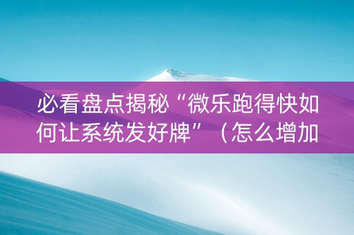 必看盘点揭秘“微乐跑得快如何让系统发好牌”（怎么增加胜率)