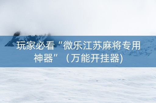 玩家必看“微乐江苏麻将专用神器”（万能开挂器)