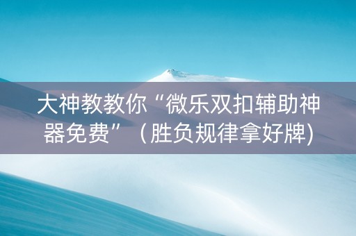 大神教教你“微乐双扣辅助神器免费”（胜负规律拿好牌)